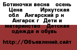 Ботиночки весна - осень › Цена ­ 700 - Иркутская обл., Ангарский р-н, Ангарск г. Дети и материнство » Детская одежда и обувь   